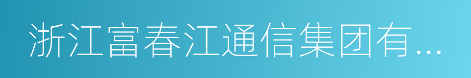 浙江富春江通信集团有限公司的同义词