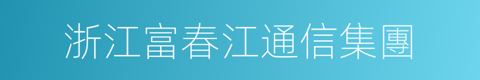 浙江富春江通信集團的同義詞