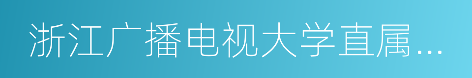 浙江广播电视大学直属学院的同义词