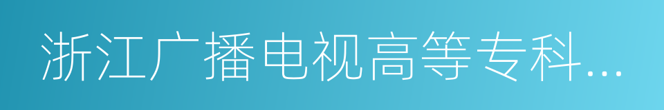 浙江广播电视高等专科学校的同义词