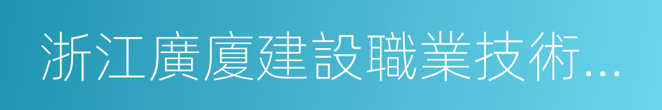 浙江廣廈建設職業技術學院的同義詞