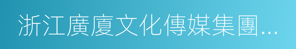 浙江廣廈文化傳媒集團有限公司的同義詞