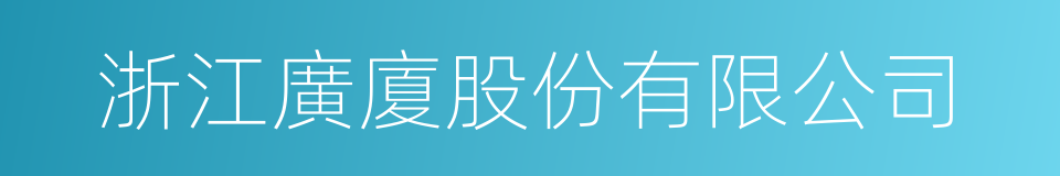 浙江廣廈股份有限公司的同義詞