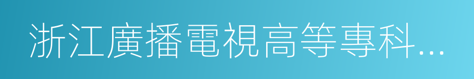 浙江廣播電視高等專科學校的同義詞