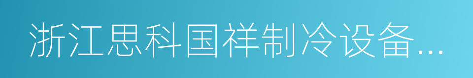 浙江思科国祥制冷设备有限公司的同义词