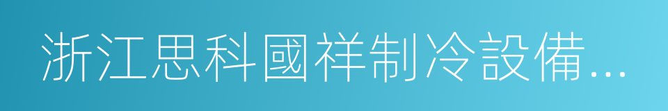 浙江思科國祥制冷設備有限公司的同義詞