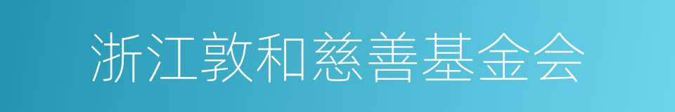 浙江敦和慈善基金会的同义词