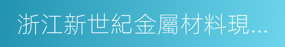 浙江新世紀金屬材料現貨市場的同義詞