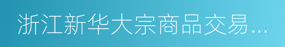 浙江新华大宗商品交易中心的同义词