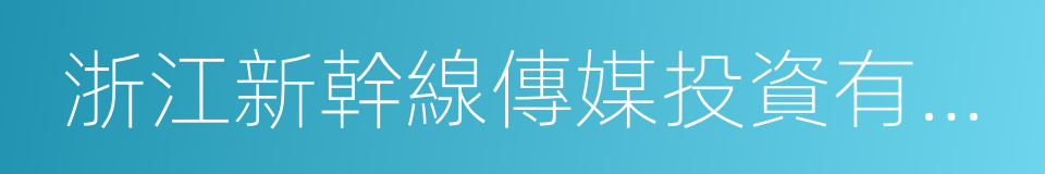 浙江新幹線傳媒投資有限公司的同義詞