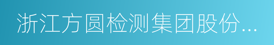 浙江方圆检测集团股份有限公司的同义词