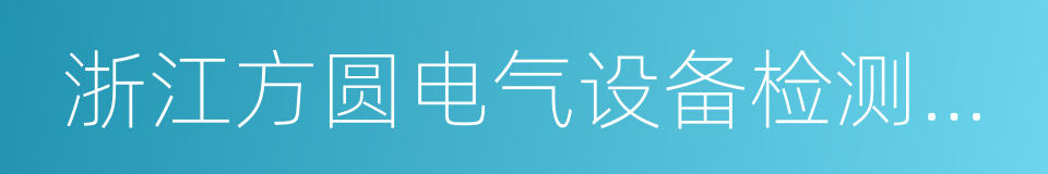 浙江方圆电气设备检测有限公司的同义词