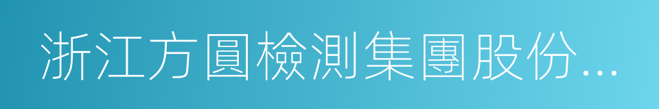 浙江方圓檢測集團股份有限公司的意思