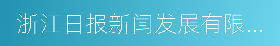 浙江日报新闻发展有限公司的同义词