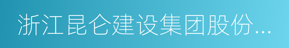 浙江昆仑建设集团股份有限公司的同义词