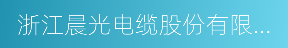 浙江晨光电缆股份有限公司的同义词