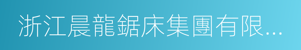 浙江晨龍鋸床集團有限公司的同義詞