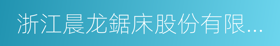 浙江晨龙鋸床股份有限公司的同義詞