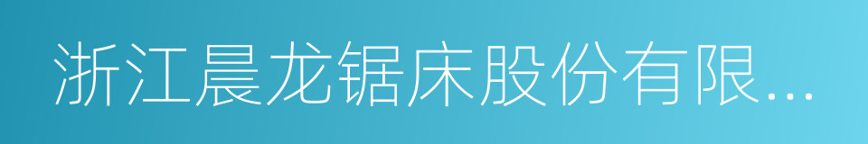 浙江晨龙锯床股份有限公司的同义词