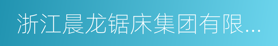 浙江晨龙锯床集团有限公司的同义词