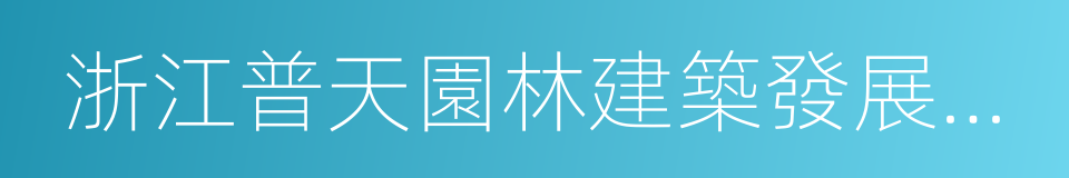 浙江普天園林建築發展有限公司的同義詞