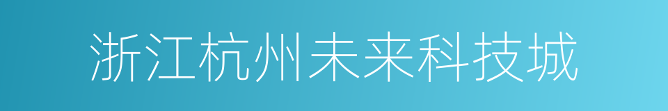 浙江杭州未来科技城的同义词