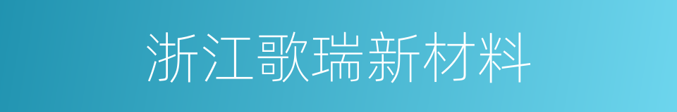 浙江歌瑞新材料的同义词