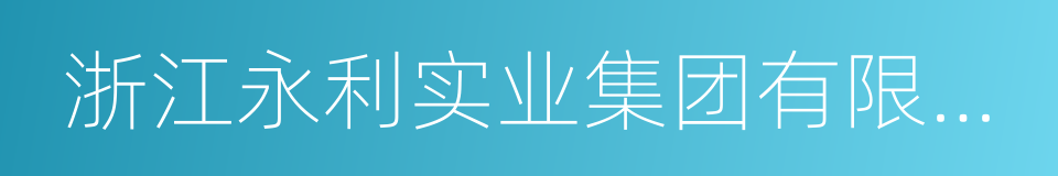 浙江永利实业集团有限公司的同义词