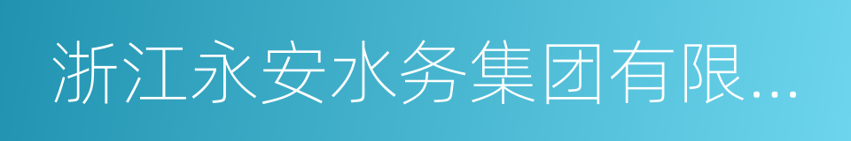 浙江永安水务集团有限公司的同义词