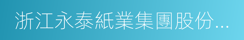 浙江永泰紙業集團股份有限公司的意思