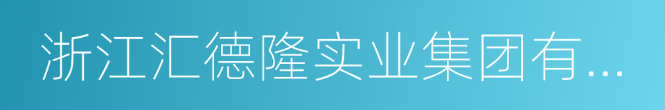 浙江汇德隆实业集团有限公司的同义词