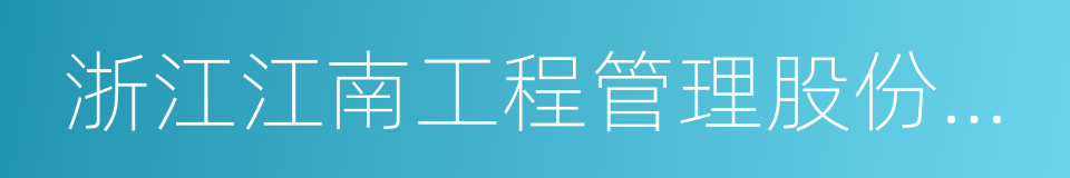 浙江江南工程管理股份有限公司的意思