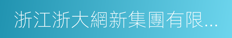 浙江浙大網新集團有限公司的同義詞