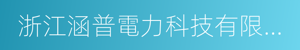 浙江涵普電力科技有限公司的同義詞