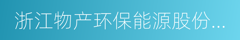 浙江物产环保能源股份有限公司的同义词