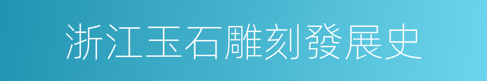 浙江玉石雕刻發展史的同義詞