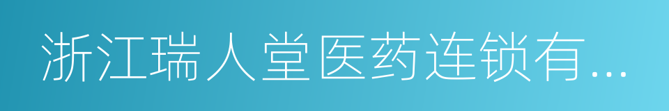 浙江瑞人堂医药连锁有限公司的同义词