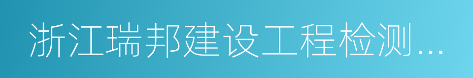 浙江瑞邦建设工程检测有限公司的同义词