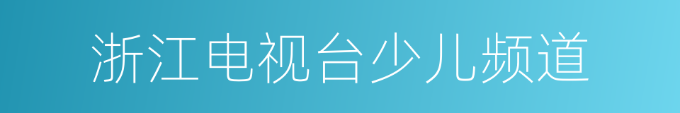 浙江电视台少儿频道的同义词