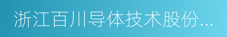 浙江百川导体技术股份有限公司的同义词