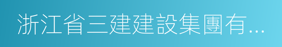 浙江省三建建設集團有限公司的意思