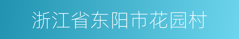 浙江省东阳市花园村的同义词