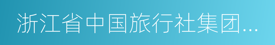 浙江省中国旅行社集团有限公司的同义词