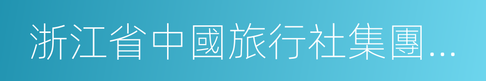 浙江省中國旅行社集團有限公司的同義詞