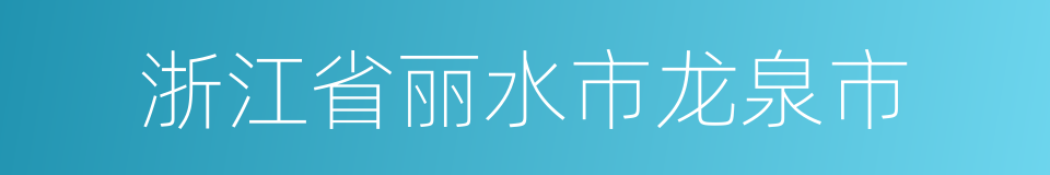 浙江省丽水市龙泉市的同义词