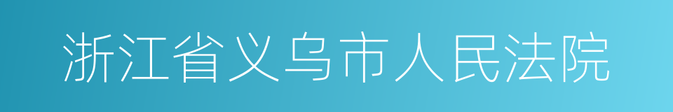 浙江省义乌市人民法院的同义词