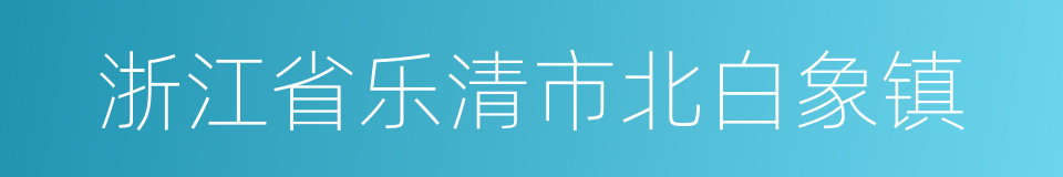 浙江省乐清市北白象镇的同义词