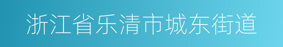 浙江省乐清市城东街道的意思