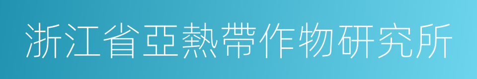 浙江省亞熱帶作物研究所的同義詞