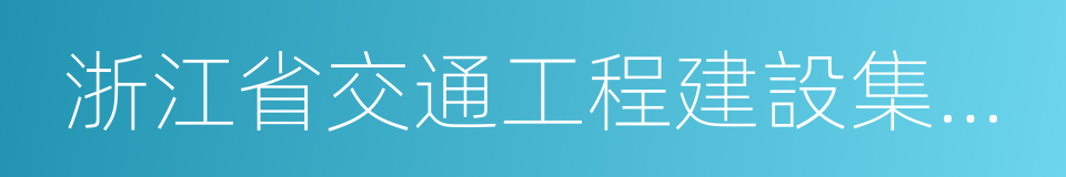 浙江省交通工程建設集團有限公司的同義詞